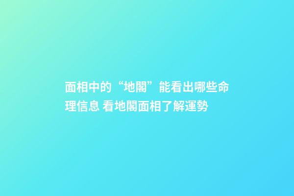 面相中的“地閣”能看出哪些命理信息 看地閣面相了解運勢